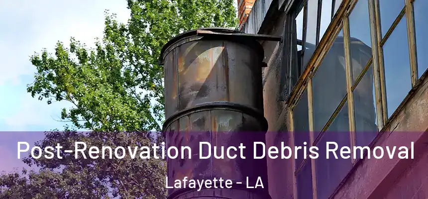  Post-Renovation Duct Debris Removal Lafayette - LA